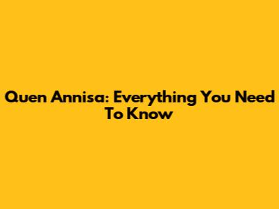 Quen Annisa: Everything You Need To Know
