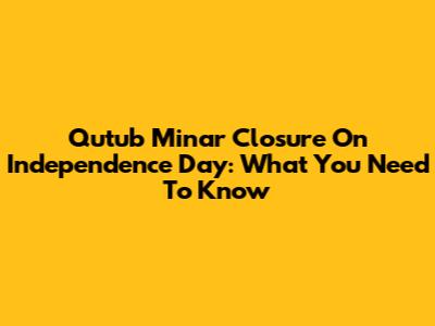 Qutub Minar Closure On Independence Day: What You Need To Know