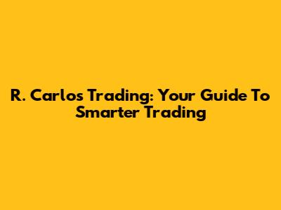 R. Carlos Trading: Your Guide To Smarter Trading