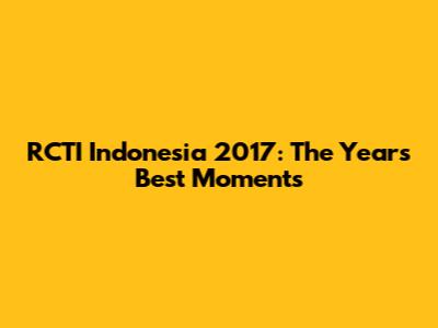 RCTI Indonesia 2017: The Year's Best Moments