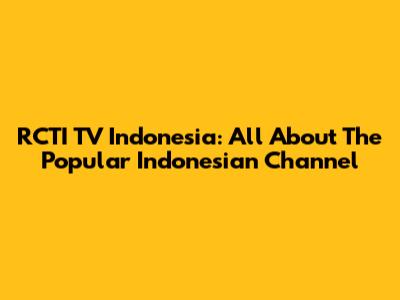 RCTI TV Indonesia: All About The Popular Indonesian Channel