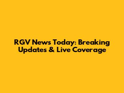 RGV News Today: Breaking Updates & Live Coverage