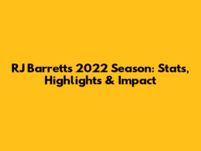 RJ Barrett's 2022 Season: Stats, Highlights & Impact