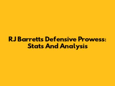 RJ Barrett's Defensive Prowess: Stats And Analysis