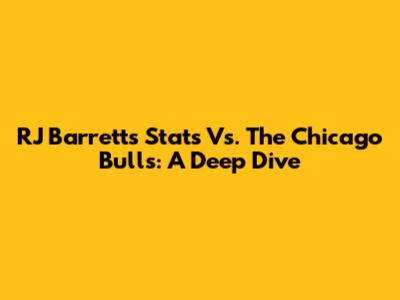 RJ Barrett's Stats Vs. The Chicago Bulls: A Deep Dive