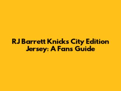 RJ Barrett Knicks City Edition Jersey: A Fan's Guide