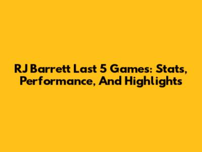RJ Barrett Last 5 Games: Stats, Performance, And Highlights