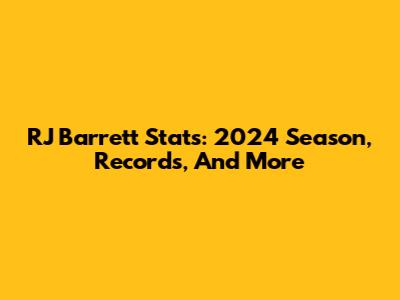 RJ Barrett Stats: 2024 Season, Records, And More