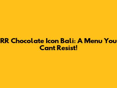 RR Chocolate Icon Bali: A Menu You Can't Resist!