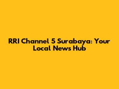 RRI Channel 5 Surabaya: Your Local News Hub