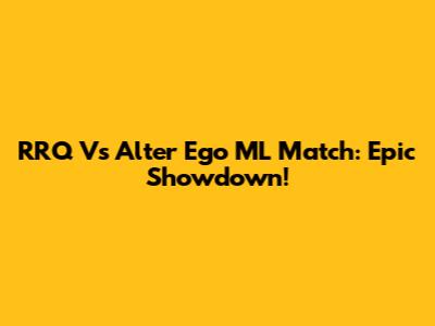 RRQ Vs Alter Ego ML Match: Epic Showdown!