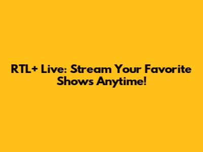 RTL+ Live: Stream Your Favorite Shows Anytime!