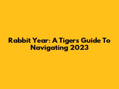 Rabbit Year: A Tiger's Guide To Navigating 2023