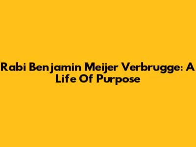 Rabi Benjamin Meijer Verbrugge: A Life Of Purpose