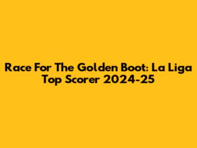 Race For The Golden Boot: La Liga Top Scorer 2024-25