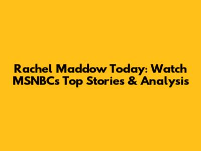 Rachel Maddow Today: Watch MSNBC's Top Stories & Analysis
