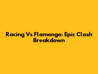Racing Vs Flamengo: Epic Clash Breakdown