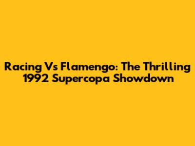Racing Vs Flamengo: The Thrilling 1992 Supercopa Showdown