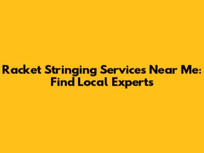 Racket Stringing Services Near Me: Find Local Experts