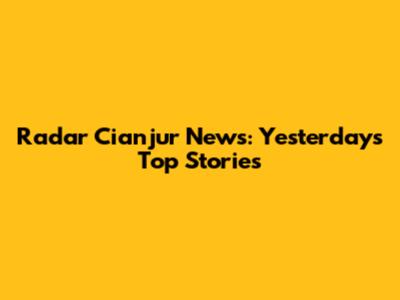 Radar Cianjur News: Yesterday's Top Stories