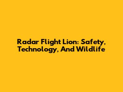 Radar Flight Lion: Safety, Technology, And Wildlife