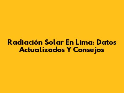 Radiación Solar En Lima: Datos Actualizados Y Consejos