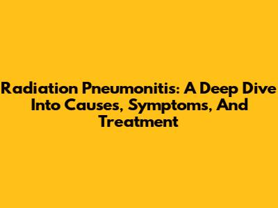 Radiation Pneumonitis: A Deep Dive Into Causes, Symptoms, And Treatment