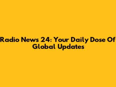 Radio News 24: Your Daily Dose Of Global Updates