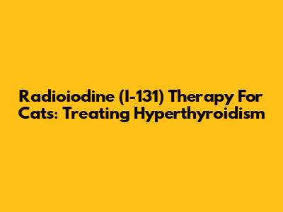 Radioiodine (I-131) Therapy For Cats: Treating Hyperthyroidism