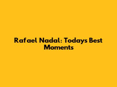 Rafael Nadal: Today's Best Moments