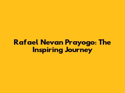 Rafael Nevan Prayogo: The Inspiring Journey