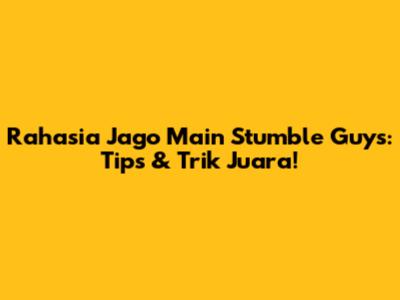 Rahasia Jago Main Stumble Guys: Tips & Trik Juara!