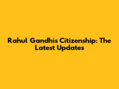 Rahul Gandhi's Citizenship: The Latest Updates