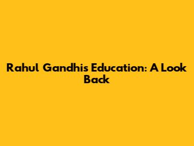 Rahul Gandhi's Education: A Look Back