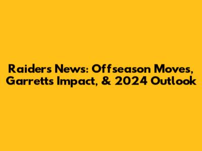 Raiders' News: Offseason Moves, Garrett's Impact, & 2024 Outlook