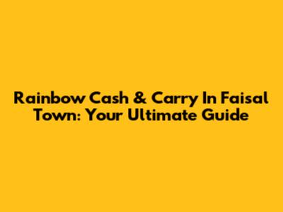 Rainbow Cash & Carry In Faisal Town: Your Ultimate Guide
