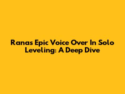 Rana's Epic Voice Over In Solo Leveling: A Deep Dive