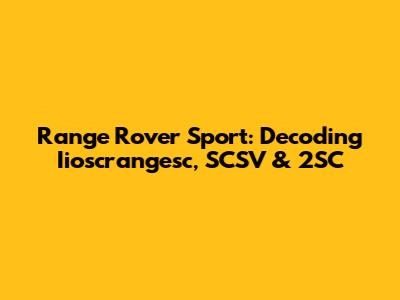 Range Rover Sport: Decoding Iioscrangesc, SCSV & 2SC