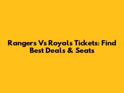Rangers Vs Royals Tickets: Find Best Deals & Seats
