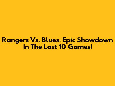Rangers Vs. Blues: Epic Showdown In The Last 10 Games!