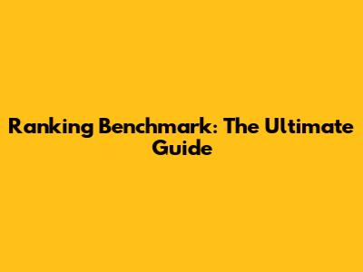 Ranking Benchmark: The Ultimate Guide