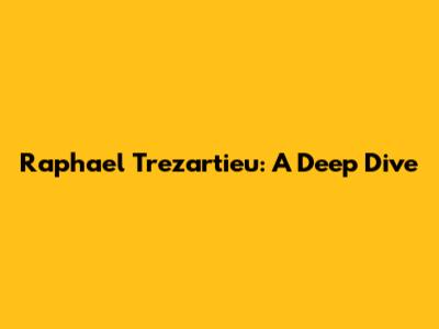 Raphael Trezartieu: A Deep Dive