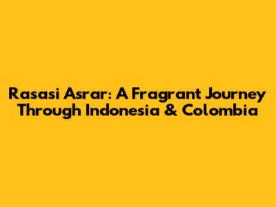Rasasi Asrar: A Fragrant Journey Through Indonesia & Colombia