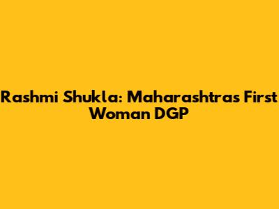 Rashmi Shukla: Maharashtra's First Woman DGP