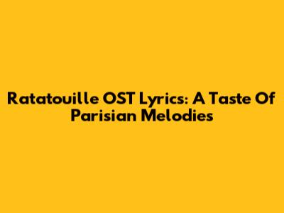 Ratatouille OST Lyrics: A Taste Of Parisian Melodies