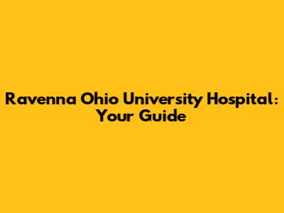 Ravenna Ohio University Hospital: Your Guide