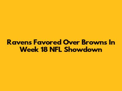 Ravens Favored Over Browns In Week 18 NFL Showdown