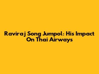 Raviraj Song Jumpol: His Impact On Thai Airways