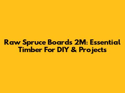 Raw Spruce Boards 2M: Essential Timber For DIY & Projects