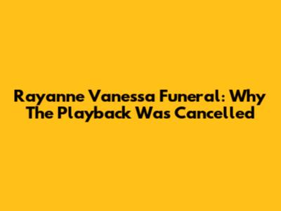 Rayanne Vanessa Funeral: Why The Playback Was Cancelled